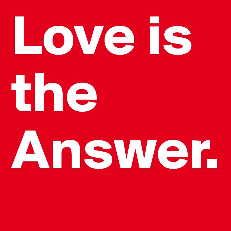 Love is the Answer.