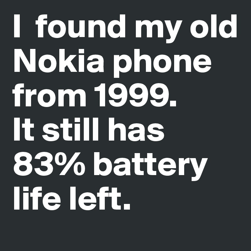 I  found my old Nokia phone from 1999. 
It still has 83% battery life left.