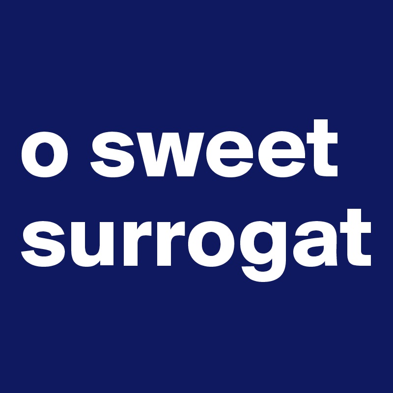 
o sweet surrogat
