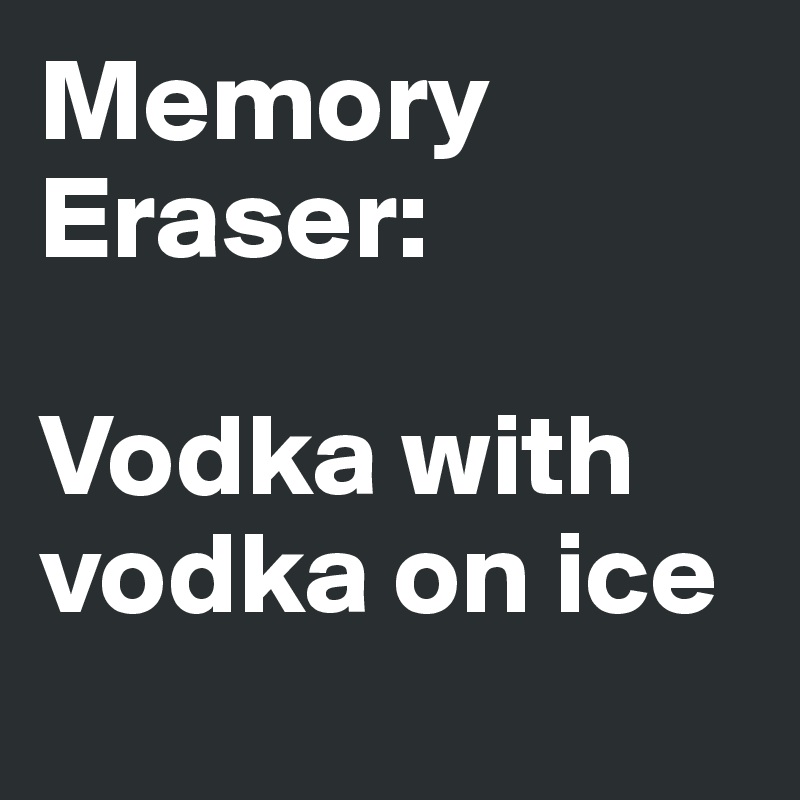 Memory Eraser:

Vodka with vodka on ice 
