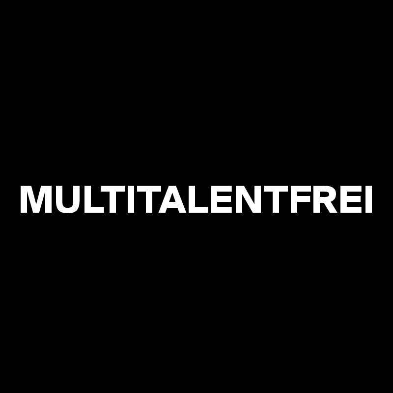 



MULTITALENTFREI


