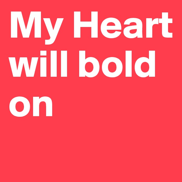 My Heart will bold on
