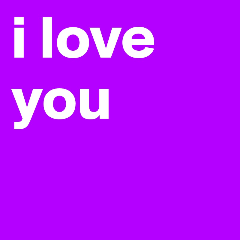 i love you
