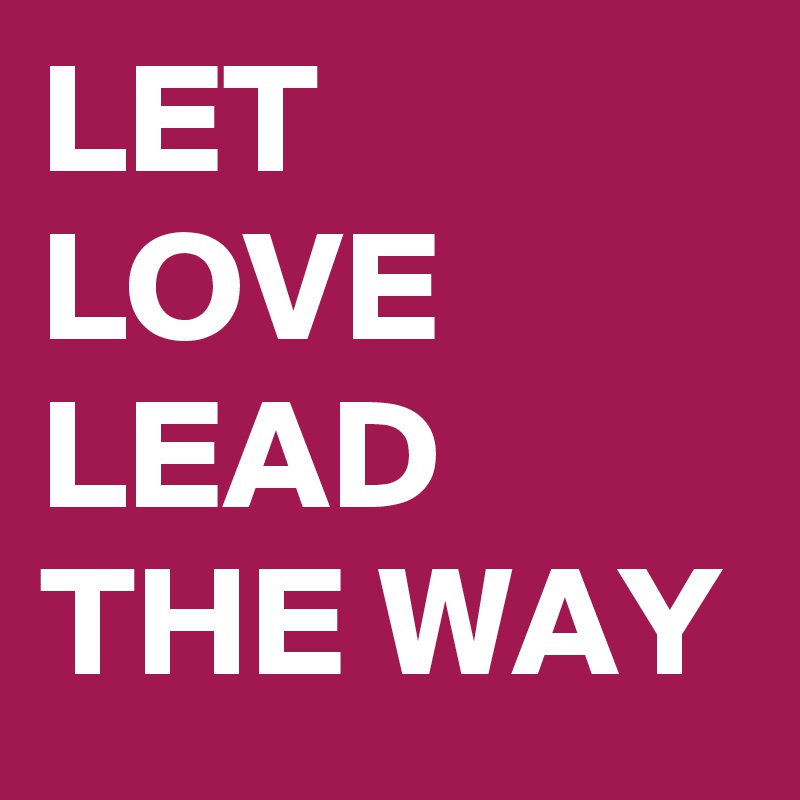 LET LOVE LEAD THE WAY