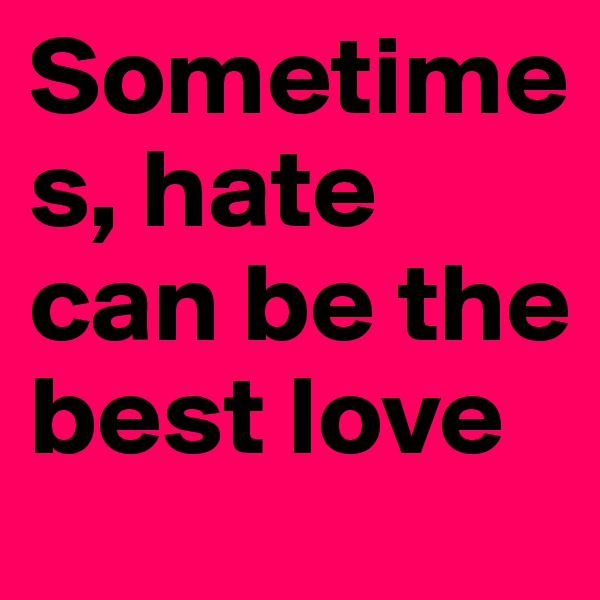 Sometimes, hate can be the best love