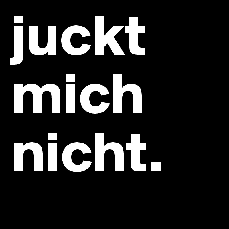 juckt mich nicht. Post by paranxid on Boldomatic