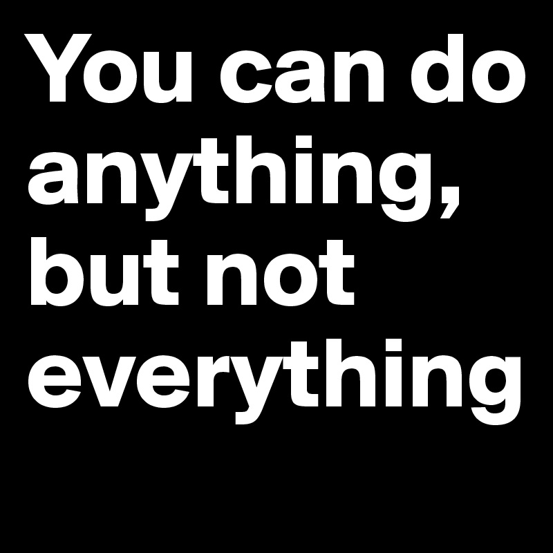 You can do anything, but not everything