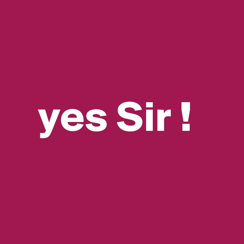 

   yes Sir !

