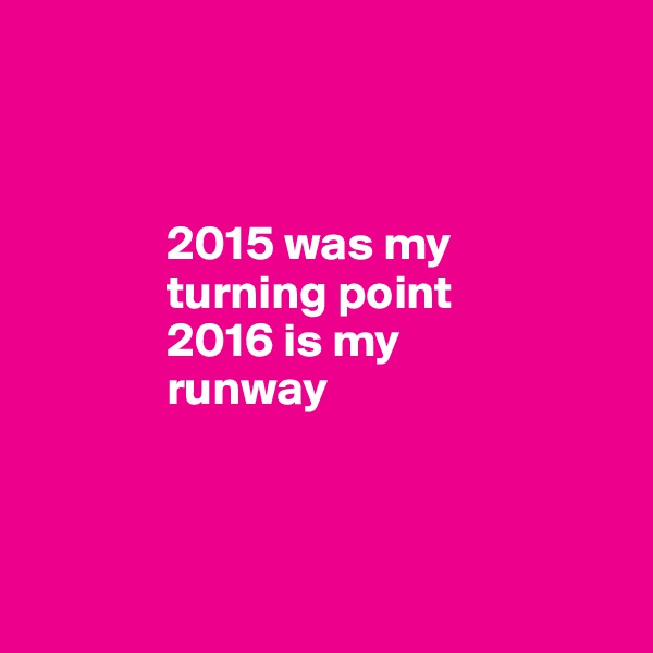  
              


              2015 was my
              turning point
              2016 is my 
              runway


         
        