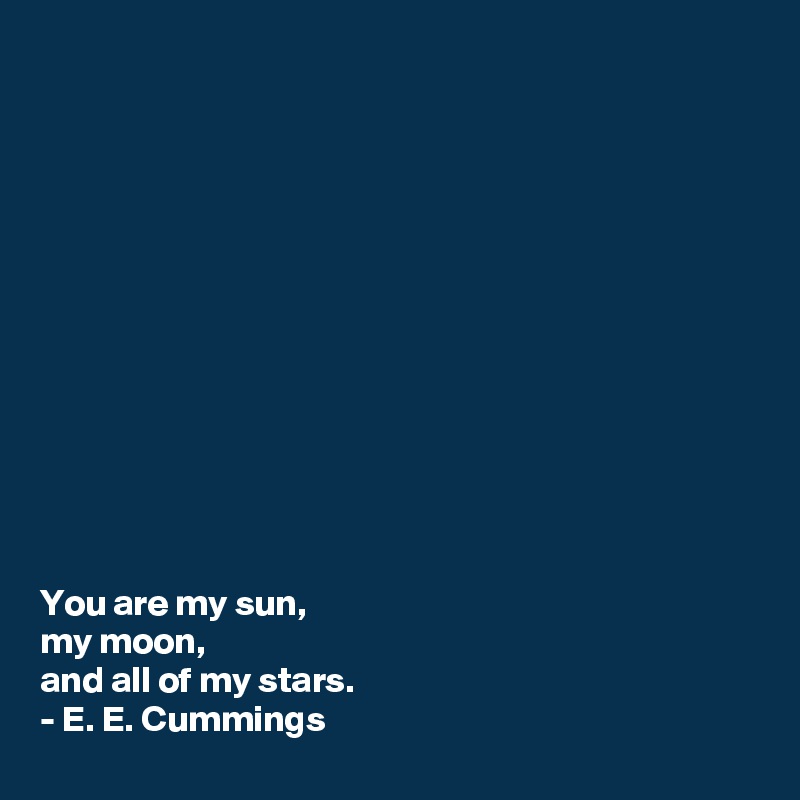 













You are my sun,
my moon,
and all of my stars.
- E. E. Cummings