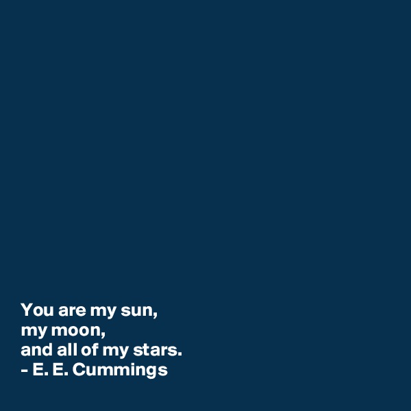 













You are my sun,
my moon,
and all of my stars.
- E. E. Cummings