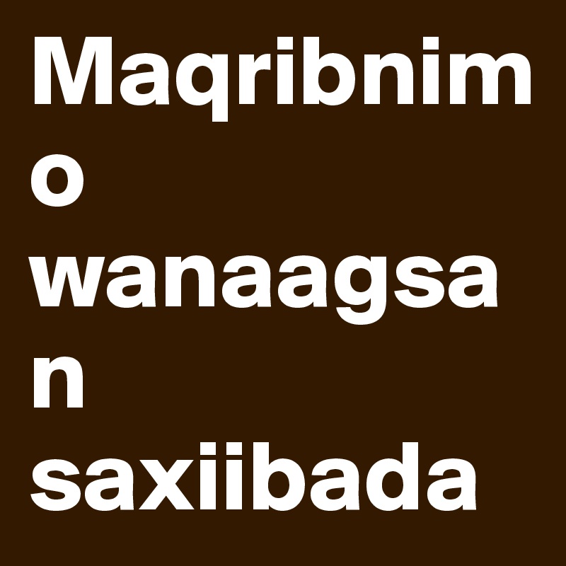 Maqribnimo wanaagsan saxiibada