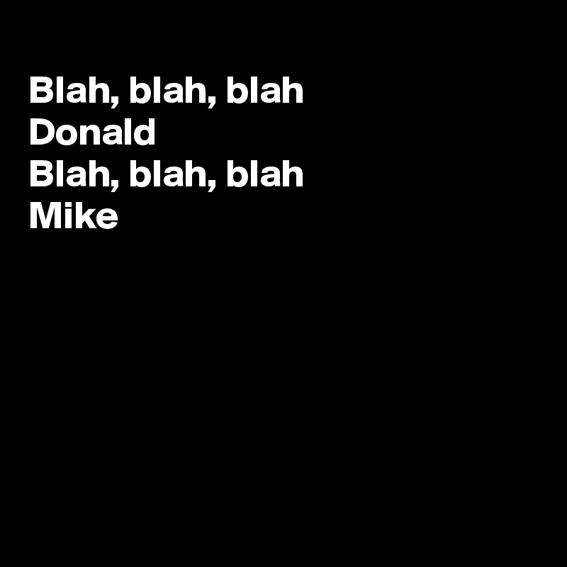 
Blah, blah, blah 
Donald 
Blah, blah, blah
Mike 






