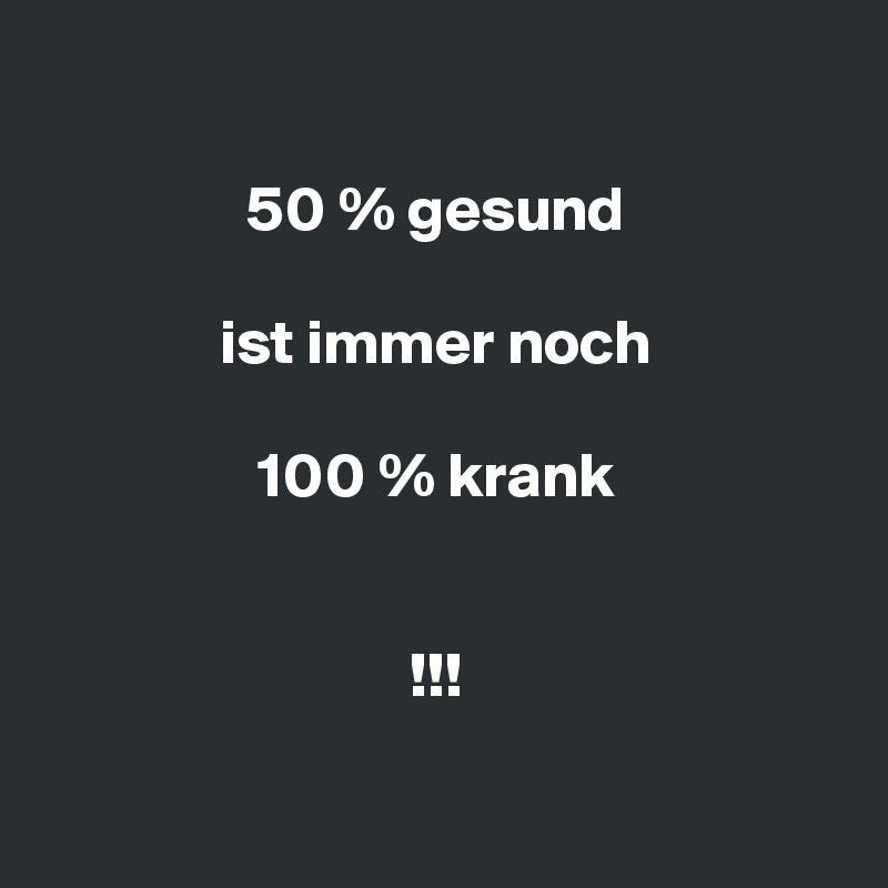 

                50 % gesund

              ist immer noch

                 100 % krank


                             !!! 

