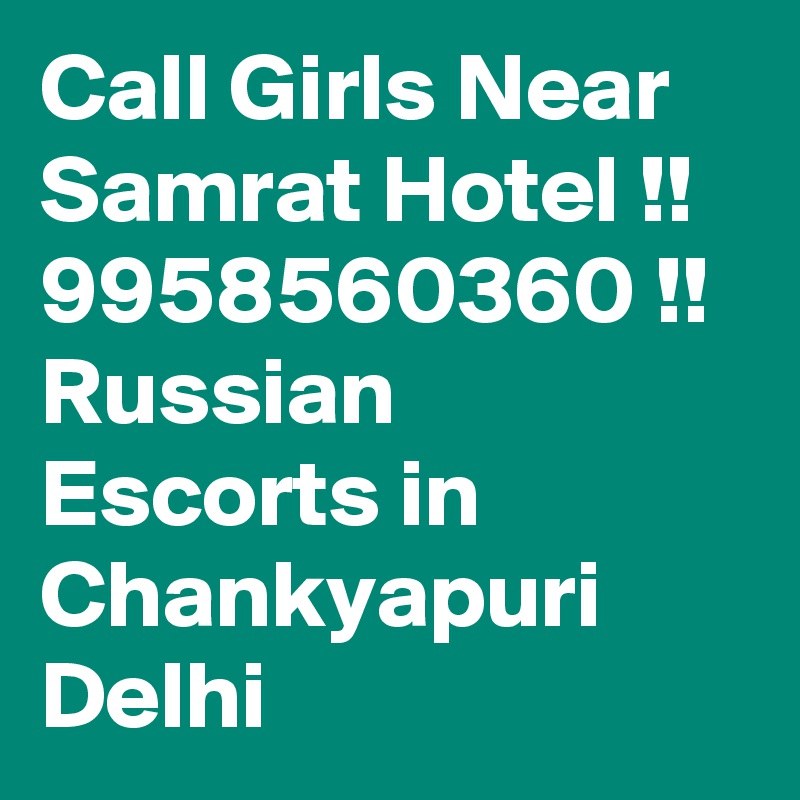 Call Girls Near Samrat Hotel !! 9958560360 !! Russian Escorts in Chankyapuri Delhi