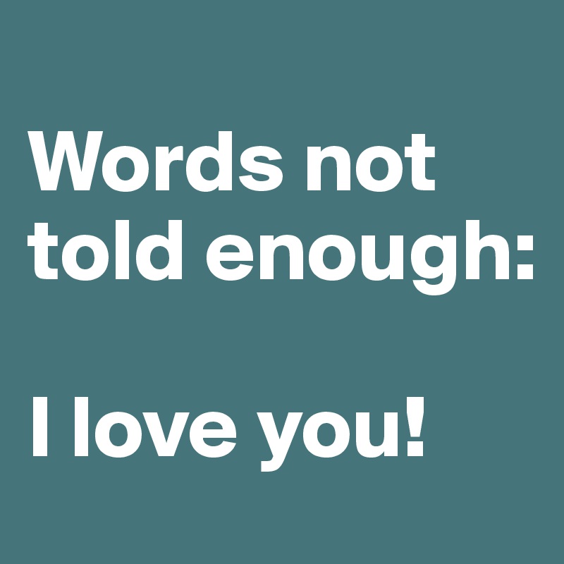 
Words not told enough:

I love you!