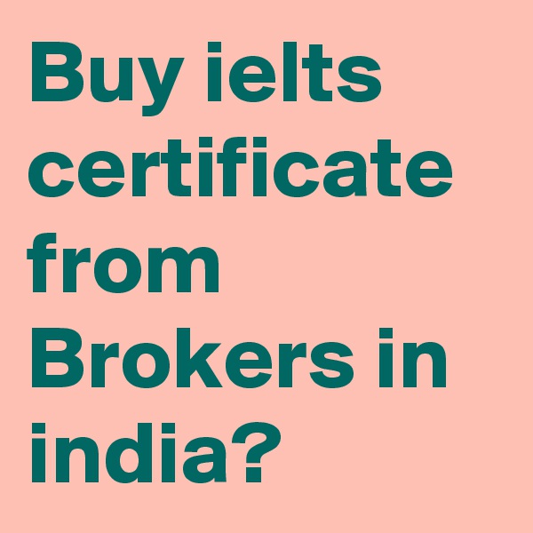 Buy ielts certificate from Brokers in india?