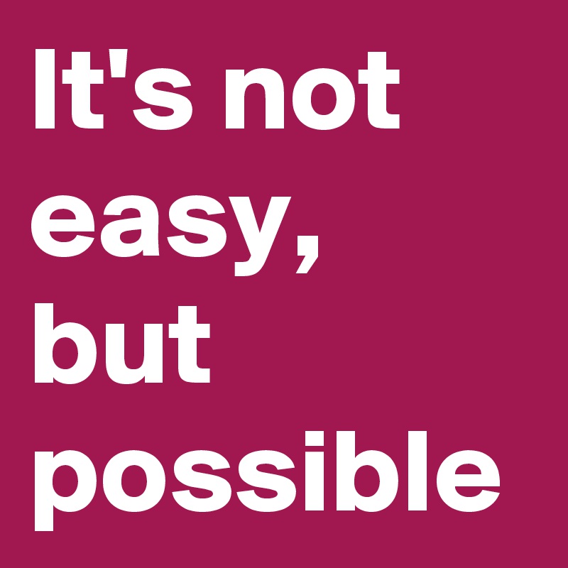 It's not easy, but possible