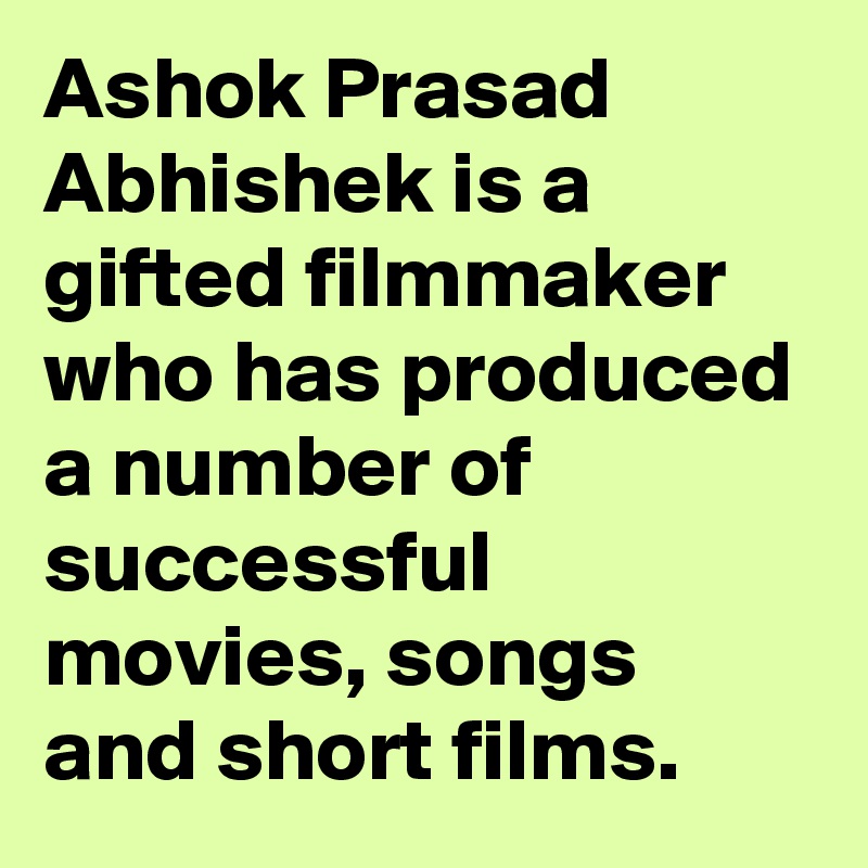 Ashok Prasad Abhishek is a gifted filmmaker who has produced a number of successful movies, songs and short films.