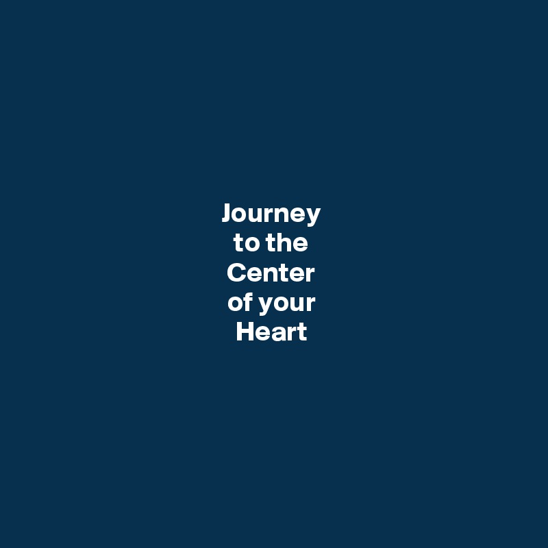 




Journey
to the
Center
of your
Heart





