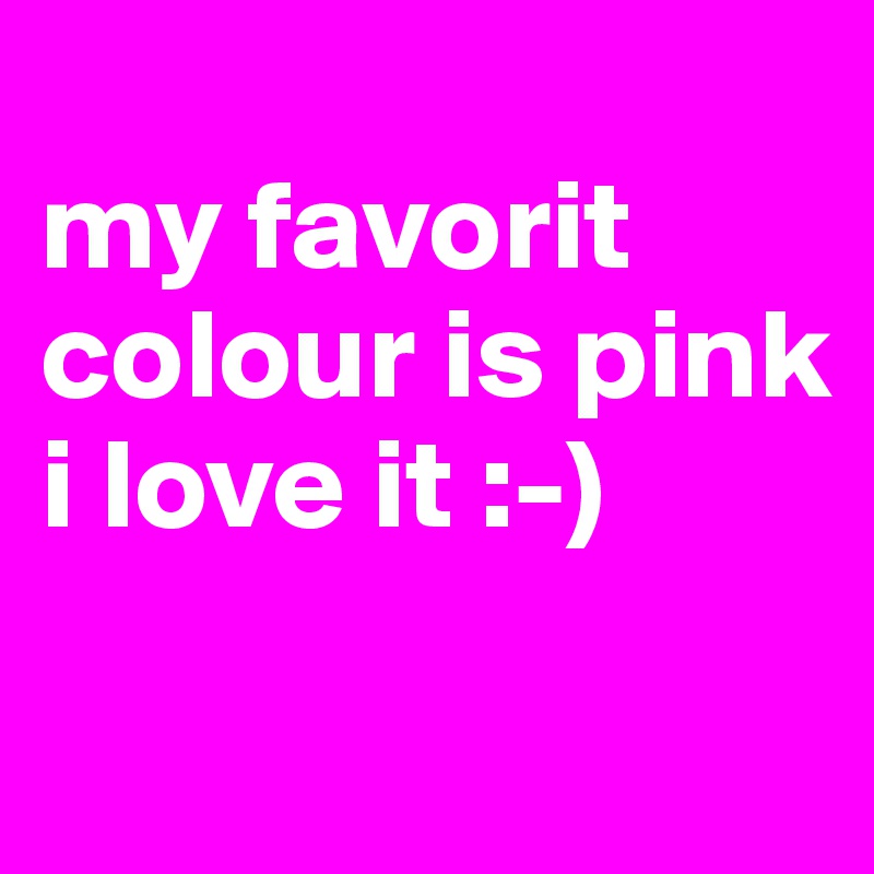 
my favorit colour is pink i love it :-)
