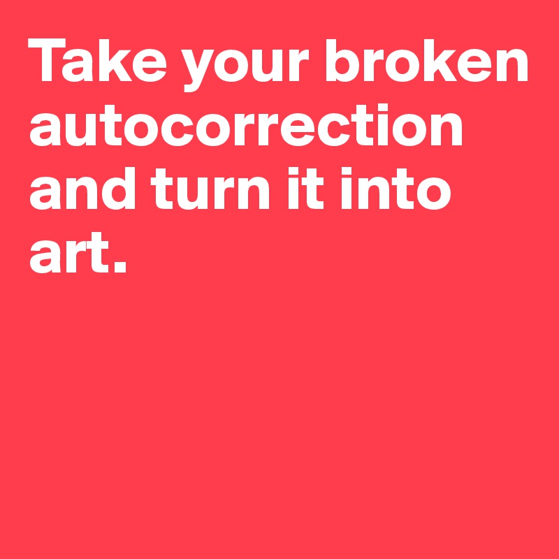 Take your broken autocorrection and turn it into art. 


