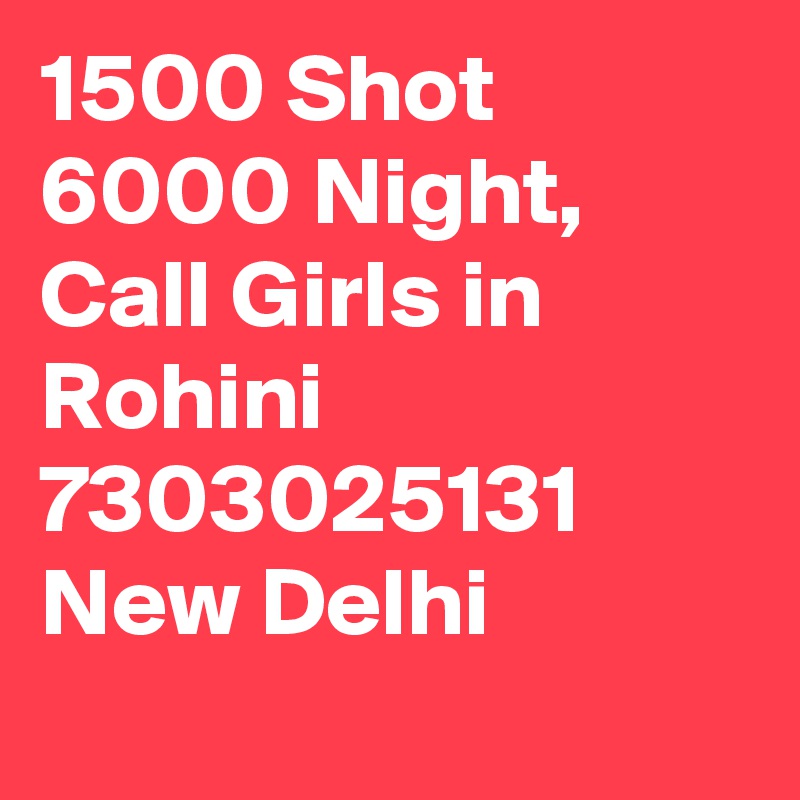 1500 Shot 6000 Night, Call Girls in  Rohini  7303025131 New Delhi
