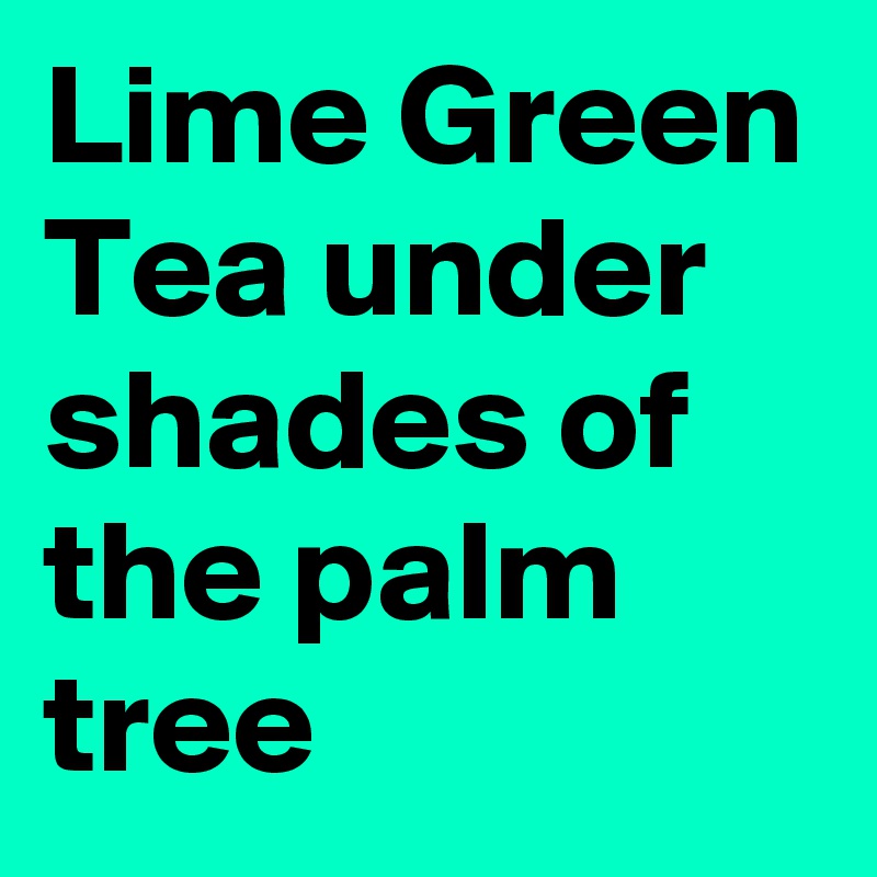 Lime Green Tea under shades of the palm tree