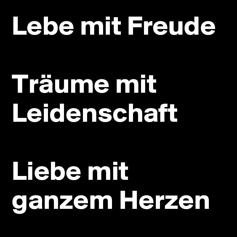 Lebe Mit Freude Traume Mit Leidenschaft Liebe Mit Ganzem Herzen Post By Niemo On Boldomatic