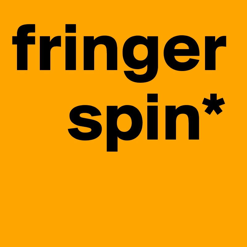 fringer   
    spin*