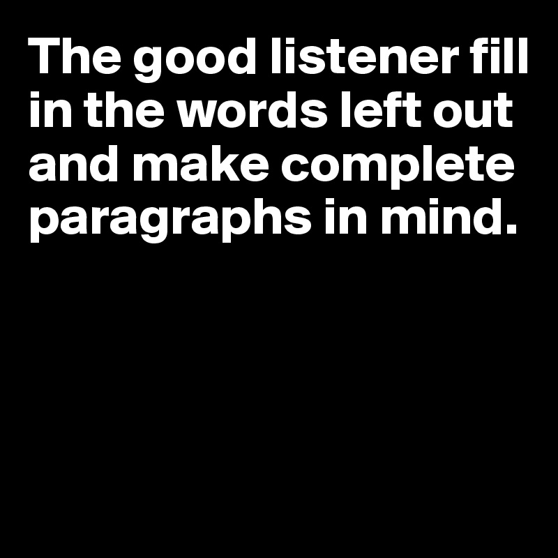 The good listener fill in the words left out and make complete paragraphs in mind.




