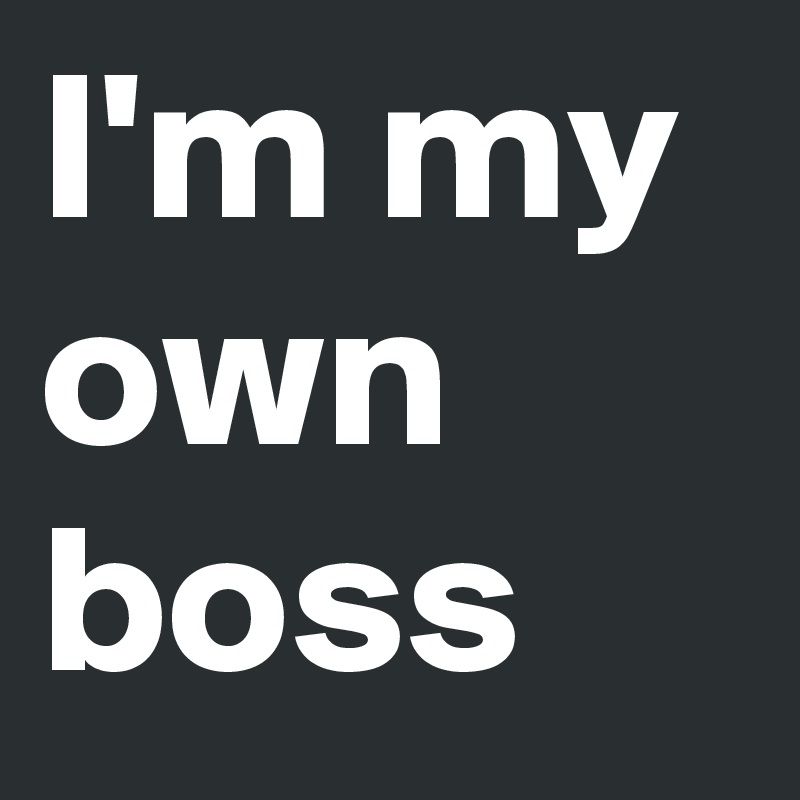 I'm My Own Boss - Post By Laurieamy On Boldomatic