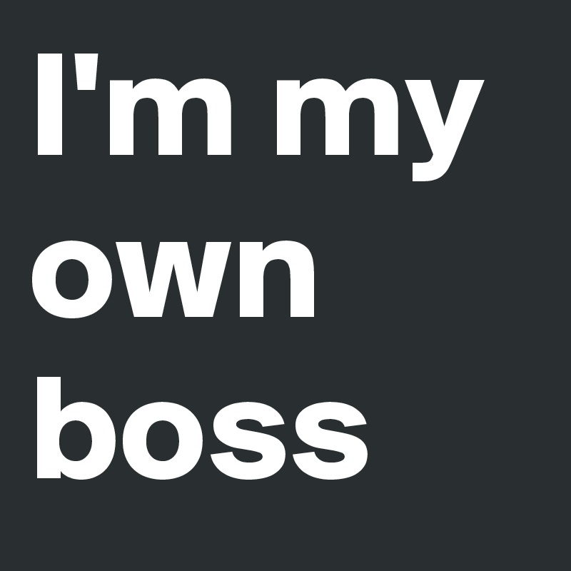 I'm my own boss