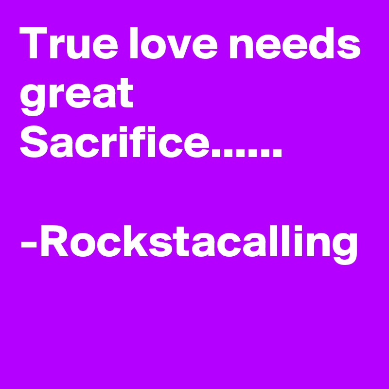 True love needs great Sacrifice......

-Rockstacalling