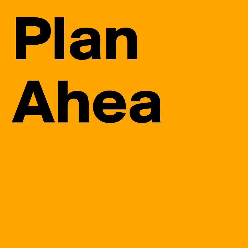 Plan Ahea