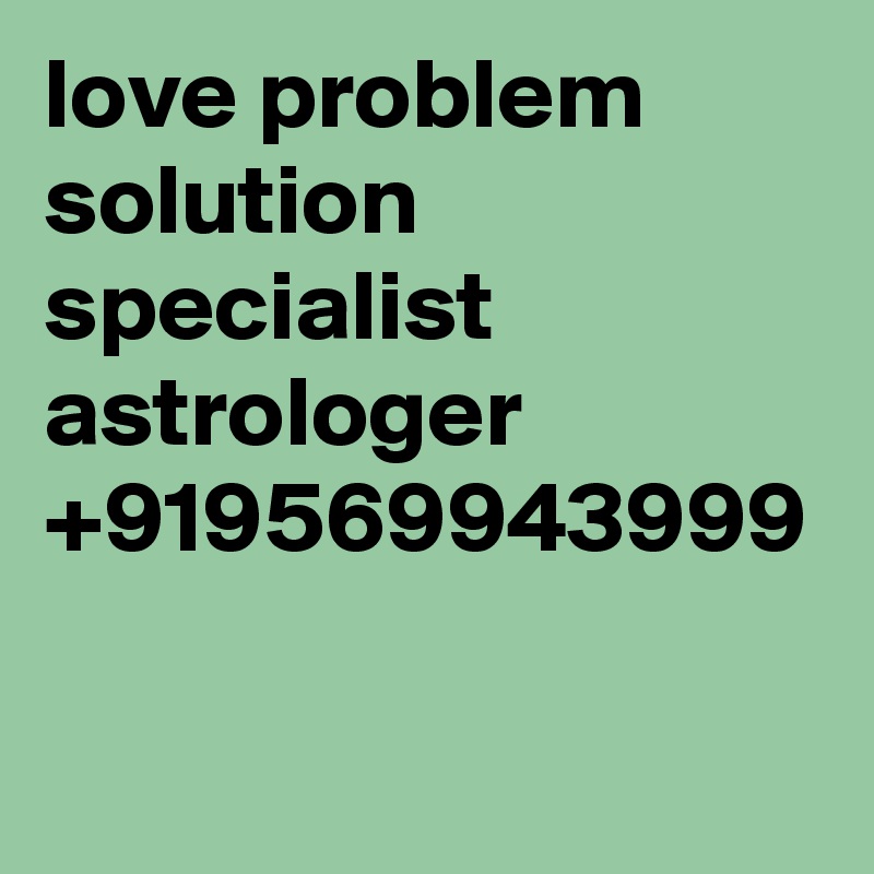 love problem solution specialist astrologer 
+919569943999
