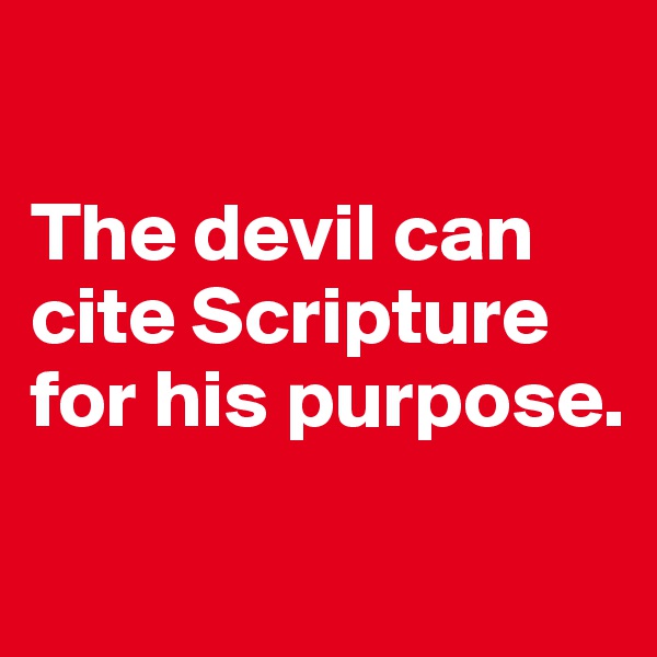 

The devil can cite Scripture for his purpose.

