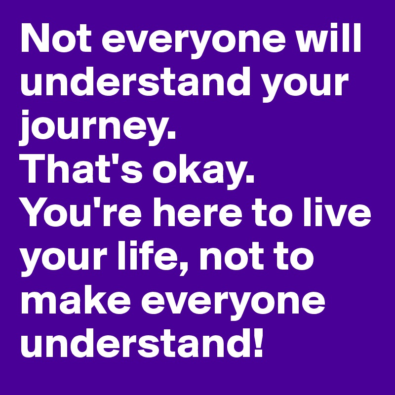 not-everyone-will-understand-your-journey-that-s-okay-you-re-here-to