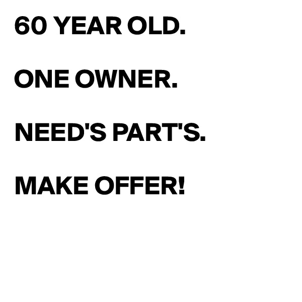 60 YEAR OLD.

ONE OWNER.

NEED'S PART'S.

MAKE OFFER!


