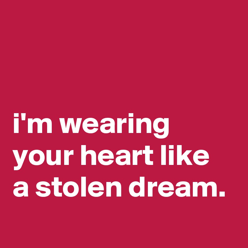 


i'm wearing your heart like a stolen dream.
