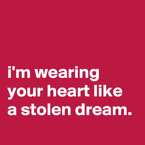 


i'm wearing your heart like a stolen dream.
