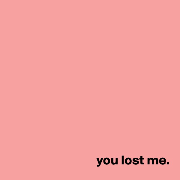 










                                 you lost me. 