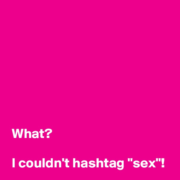 






 
 What?

 I couldn't hashtag "sex"!