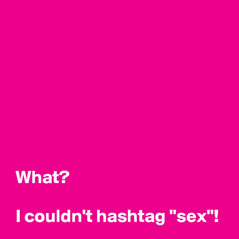 






 
 What?

 I couldn't hashtag "sex"!