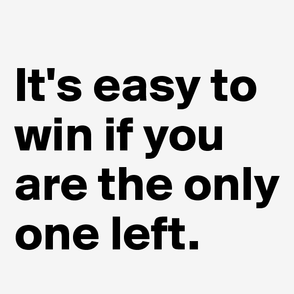 
It's easy to win if you are the only one left.