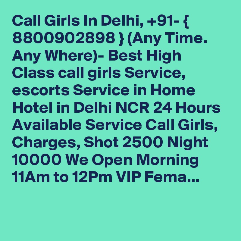 Call Girls In Delhi, +91- { 8800902898 } (Any Time. Any Where)- Best High Class call girls Service, escorts Service in Home Hotel in Delhi NCR 24 Hours Available Service Call Girls, Charges, Shot 2500 Night 10000 We Open Morning 11Am to 12Pm VIP Fema...

