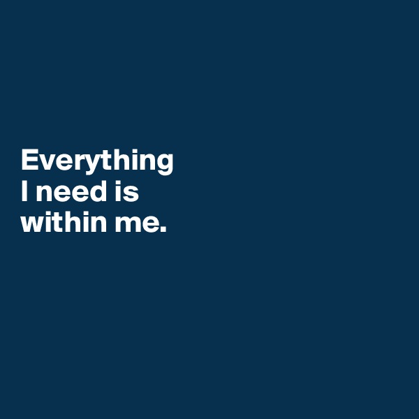 



Everything 
I need is 
within me.




