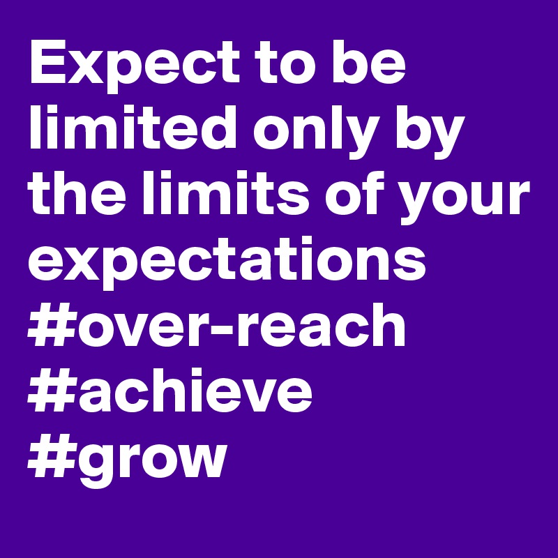 Expect to be limited only by the limits of your expectations
#over-reach
#achieve 
#grow