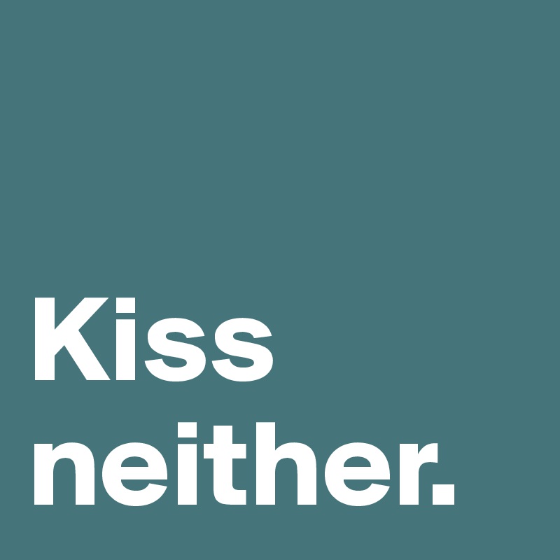 

Kiss neither.
