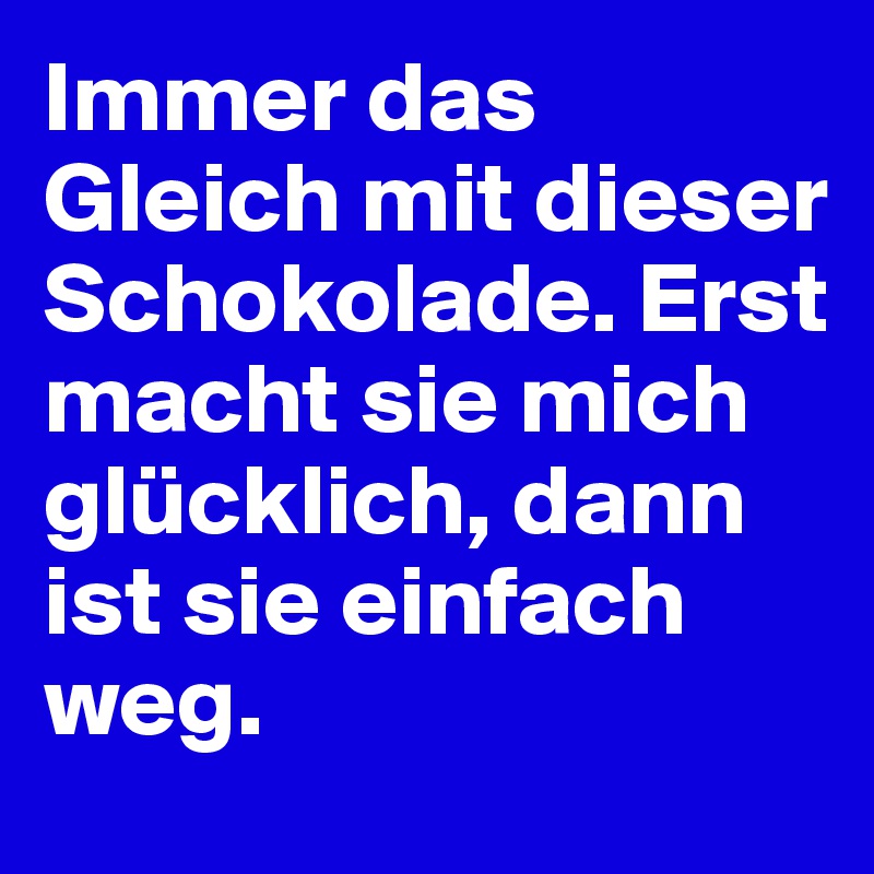 Immer das Gleich mit dieser Schokolade. Erst macht sie mich glücklich, dann ist sie einfach weg.